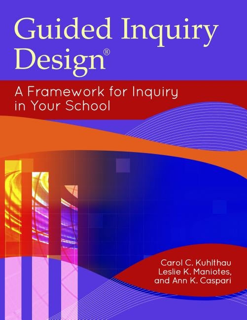 Guided Inquiry Design(r): A Framework for Inquiry in Your School by Kuhlthau, Carol C.