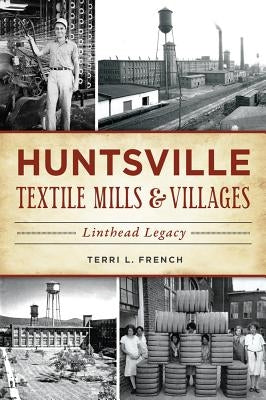 Huntsville Textile Mills & Villages: Linthead Legacy by French, Terri L.