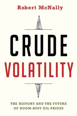 Crude Volatility: The History and the Future of Boom-Bust Oil Prices by McNally, Robert