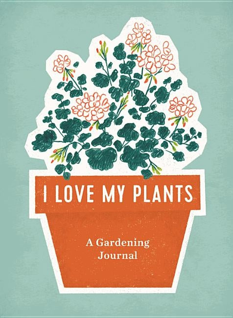 I Love My Plants: A Gardening Journal by Rp Studio