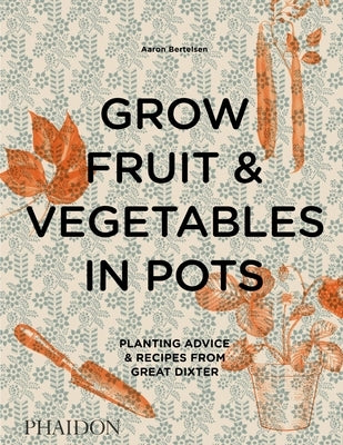 Grow Fruit & Vegetables in Pots: Planting Advice & Recipes from Great Dixter by Bertelsen, Aaron