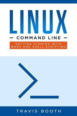 Linux Command Line: Getting Started with Bash and Shell Scripting by Booth, Travis