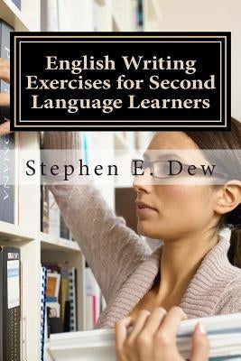 English Writing Exercises for Second Language Learners: An English Grammar Workbook for ESL Essay Writing (Book 2) by Dew, Stephen E.