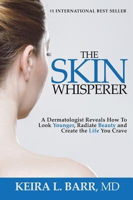 The Skin Whisperer: A Dermatologist Reveals How to Look Younger, Radiate Beauty and Live the Life You Crave by Barr, Keira