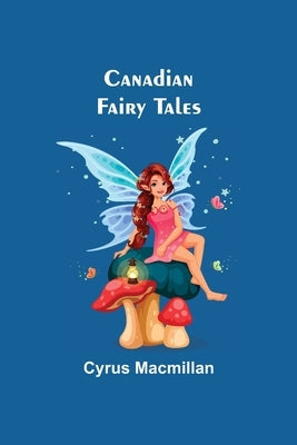 Canadian Fairy Tales by MacMillan, Cyrus