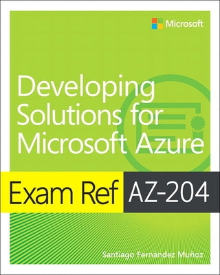 Exam Ref Az-204 Developing Solutions for Microsoft Azure by Munoz, Santiago