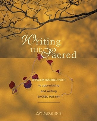 Writing the Sacred: A Psalm-Inspired Path to Appreciating and Writing Sacred Poetry by McGinnis, Ray