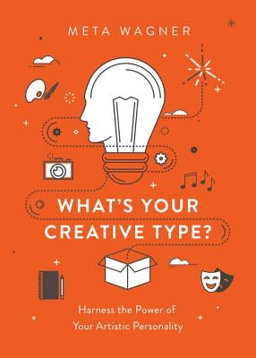 What's Your Creative Type?: Harness the Power of Your Artistic Personality by Wagner, Meta