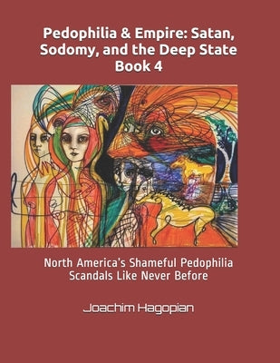 Pedophilia & Empire: Satan, Sodomy, and the Deep State Book 4: North America's Shameful Pedophilia Scandals Like Never Before by Hagopian, Joachim