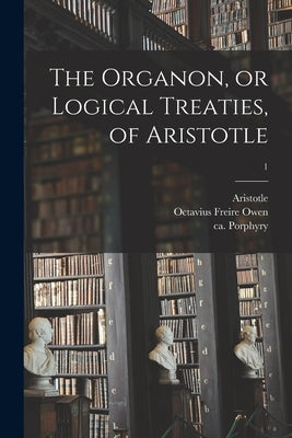 The Organon, or Logical Treaties, of Aristotle; 1 by Aristotle