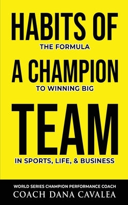 Habits of a Champion Team: The Formula to Winning Big in Sports, Life, and Business by Cavalea, Dana