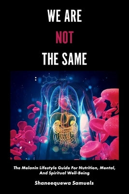 We Are Not the Same: The Melanin Lifestyle Guide for Nutrition, Mental, and Spiritual Well-Beingvolume 1 by Samuels, Shaneequewa