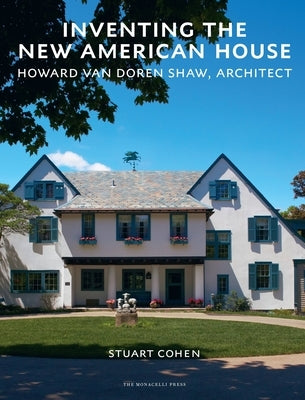 Inventing the New American House: Howard Van Doren Shaw, Architect by Cohen, Stuart