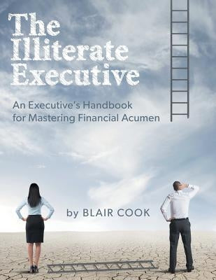 The Illiterate Executive: An Executive's Handbook for Mastering Financial Acumen by Cook, Blair