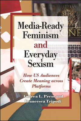 Media-Ready Feminism and Everyday Sexism: How Us Audiences Create Meaning Across Platforms by Press, Andrea L.