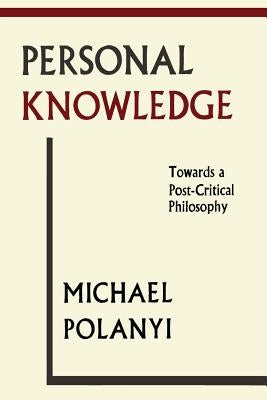 Personal Knowledge: Towards A Post-Critical Philosophy by Polanyi, Michael
