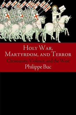 Holy War, Martyrdom, and Terror: Christianity, Violence, and the West by Buc, Philippe