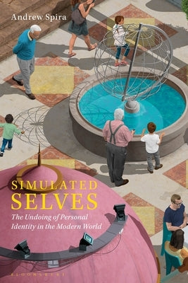 Simulated Selves: The Undoing of Personal Identity in the Modern World by Spira, Andrew