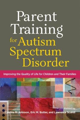 Parent Training for Autism Spectrum Disorder: Improving the Quality of Life for Children and Their Families by Johnson, Cynthia R.