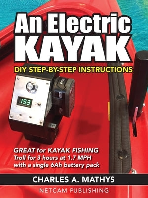 An Electric Kayak: Build An Entry Level Electric Power Boat for $500 by Mathys, Charles A.