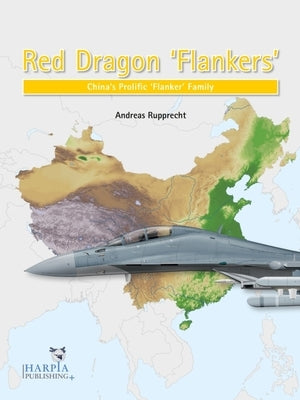 Red Dragon 'Flankers': China's Prolific 'Flanker' Family by Rupprecht, Andreas