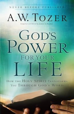 God's Power for Your Life: How the Holy Spirit Transforms You Through God's Word by Tozer, A. W.