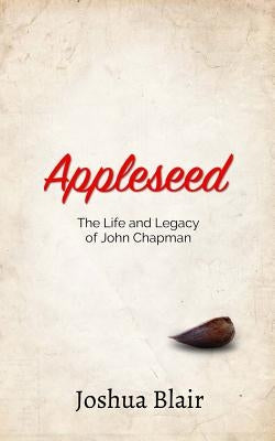 Appleseed: The Life and Legacy of John Chapman by Blair, Joshua C.