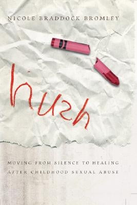 Hush: Moving from Silence to Healing After Childhood Sexual Abuse by Bromley, Nicole Braddock