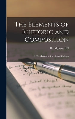 The Elements of Rhetoric and Composition: a Text-book for Schools and Colleges by Hill, David Jayne 1850-1932