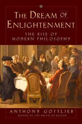 The Dream of Enlightenment: The Rise of Modern Philosophy by Gottlieb, Anthony