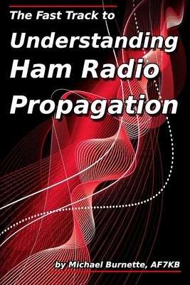 The Fast Track to Understanding Ham Radio Propagation by Burnette, Michael