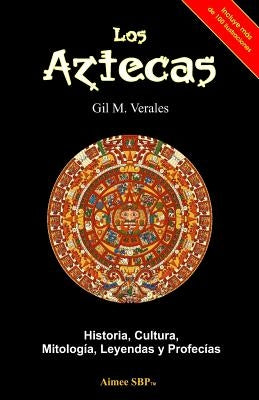 Los Aztecas: Historia, Cultura, Mitología, Leyendas y Profecías by Verales, Gil M.