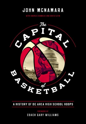 The Capital of Basketball: A History of DC Area High School Hoops by McNamara, John