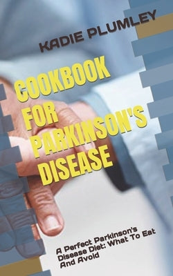 Cookbook for Parkinson's Disease: A Perfect Parkinson's Disease Diet: What To Eat And Avoid by Plumley, Kadie