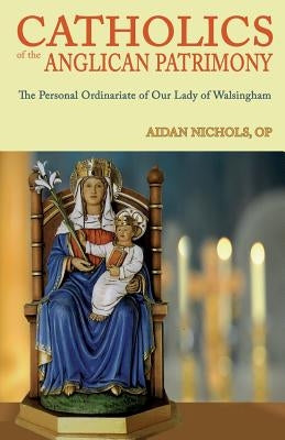 Catholics of the Anglican Patrimony. the Personal Ordinariate of Our Lady of Walsingham by Nichols, Aidan