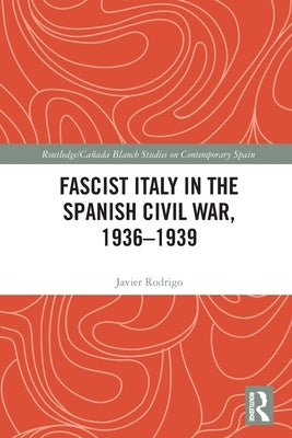 Fascist Italy in the Spanish Civil War, 1936-1939 by Rodrigo, Javier
