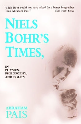 Niels Bohr's Times,: In Physics, Philosophy, and Polity by Pais, Abraham