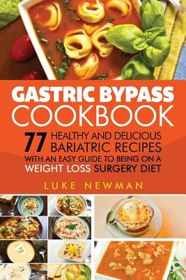 Gastric Bypass Cookbook: 77 Healthy and Delicious Bariatric Recipes with an Easy Guide to Being on a Weight Loss Surgery Diet by Newman, Luke