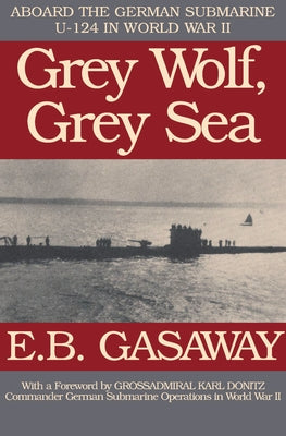 Grey Wolf, Grey Sea: Aboard the German Submarine U-124 in World War II by Gasaway, E. B.