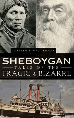 Sheboygan Tales of the Tragic & Bizarre by Wangemann, William