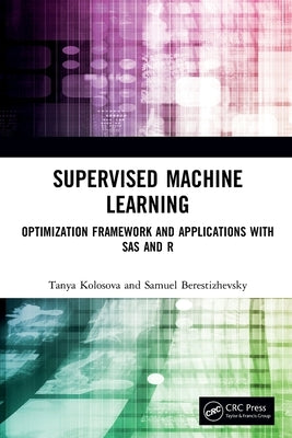 Supervised Machine Learning: Optimization Framework and Applications with SAS and R by Kolosova, Tanya