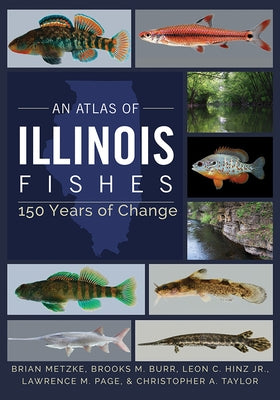 An Atlas of Illinois Fishes: 150 Years of Change by Metzke, Brian A.