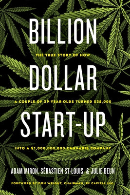 Billion Dollar Start-Up: The True Story of How a Couple of 29-Year-Olds Turned $35,000 Into a $1,000,000,000 Cannabis Company by Miron, Adam