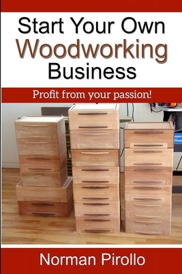 Start Your Own Woodworking Business: Profit from your passion! by Pirollo, Norman