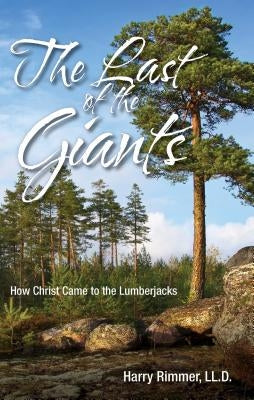 Last of the Giants: How Christ Came to the Lumberjacks by Rimmer, Harry LL D.