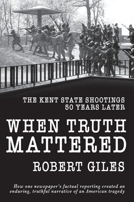 When Truth Mattered: The Kent State Shootings 50 Years Later by Giles, Robert