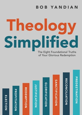 Theology Simplified: The 8 Foundational Truths of Your Glorious Redemption by Yandian, Bob