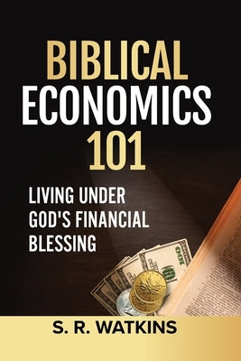 Biblical Economics 101: Living Under God's Financial Blessing by Watkins, S. R.