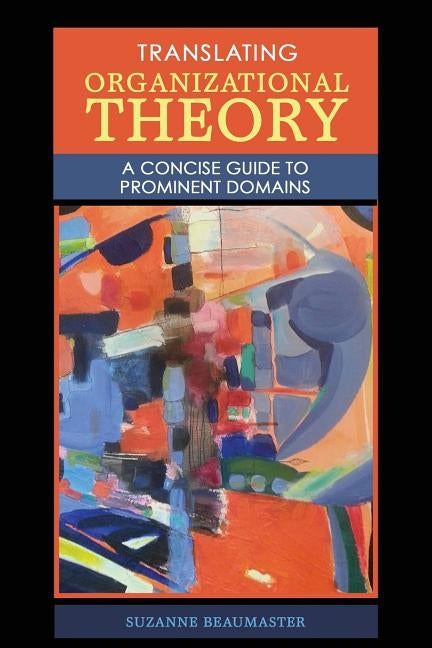 Translating Organizational Theory: A Concise Guide to Prominent Domains by Beaumaster