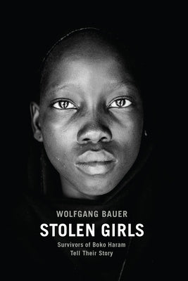 Stolen Girls: Survivors of Boko Haram Tell Their Story by Bauer, Wolfgang